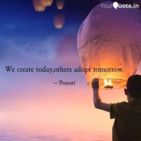 We create today,others ad... | Quotes & Writings by Pranati Das | YourQuote