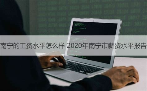 南宁的工资水平怎么样 2020年南宁市薪资水平报告【桂聘】