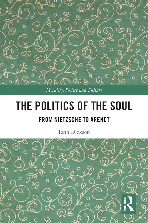 The Politics of the Soul: From Nietzsche to Arendt (Morality, Society ...