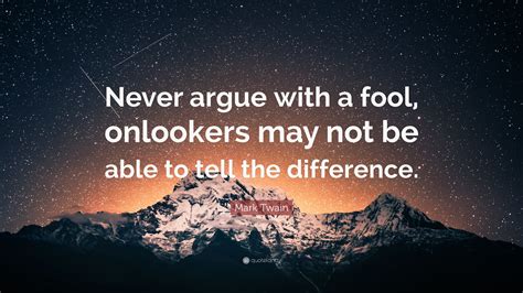 Mark Twain Quote: “Never argue with a fool, onlookers may not be able ...