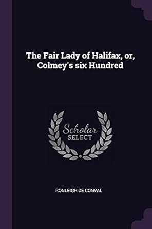 The Fair Lady of Halifax, or, Colmey's six Hundred : Conval, Ronleigh ...