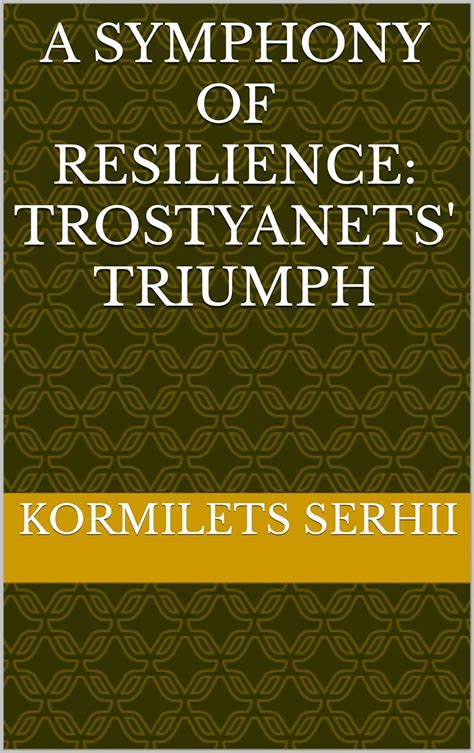 A SYMPHONY OF RESILIENCE: TROSTYANETS' TRIUMPH eBook : SERHII ...