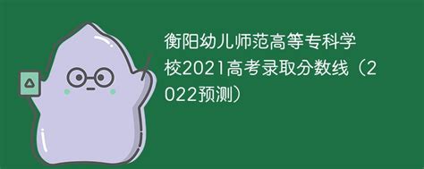 衡阳幼儿师范高等专科学校2021高考录取分数线（2022预测）-新高考网