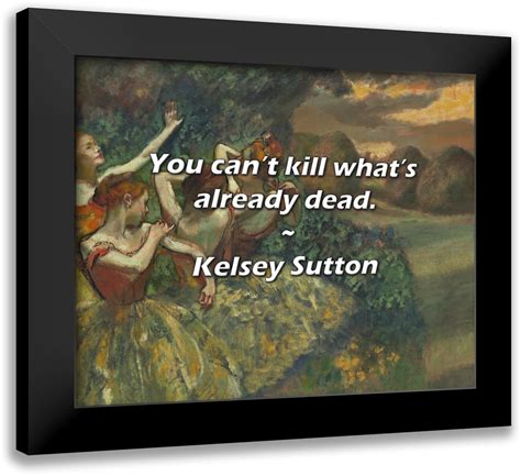 Trinx Kelsey Sutton Quote: You can’t kill what’s already dead. | Wayfair