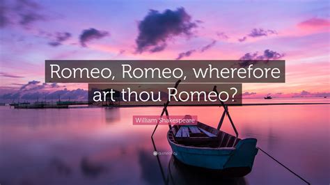 William Shakespeare Quote: “Romeo, Romeo, wherefore art thou Romeo?”