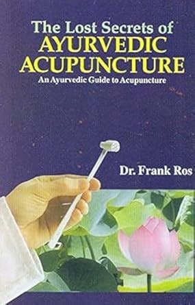 The Lost Secrets Of Ayurvedic Acupuncture: An Ayurvedic Guide To ...