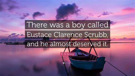 C. S. Lewis Quote: “There was a boy called Eustace Clarence Scrubb, and ...