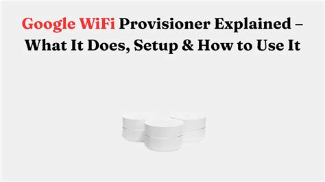 Google Wi-Fi Provisioner Explained - What It Does, Setup & How to Use ...