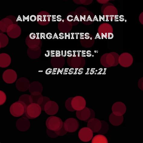 Genesis 15:21 Amorites, Canaanites, Girgashites, and Jebusites."