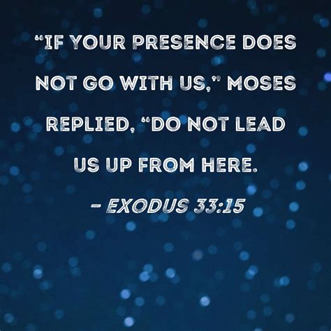Exodus 33:15 "If Your Presence does not go with us," Moses replied, "do ...