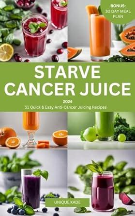 Starve Cancer Juice 2024: 51 Quick & Easy Anti-Cancer Juicing Recipe ...