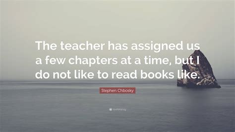 Stephen Chbosky Quote: “The teacher has assigned us a few chapters at a ...