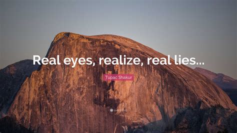Tupac Shakur Quote: “Real eyes, realize, real lies...”