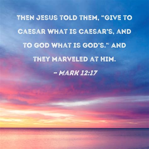 Mark 12:17 Then Jesus told them, "Give to Caesar what is Caesar's, and ...
