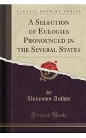 A Selection of Eulogies Pronounced in the Several States (Classic ...
