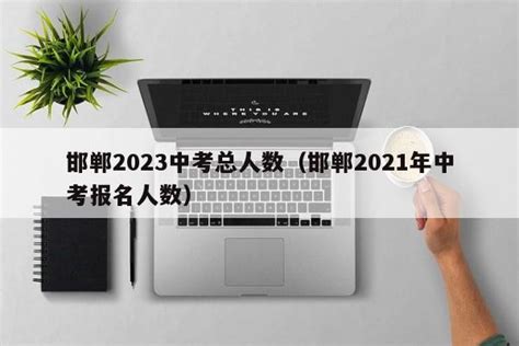邯郸2023中考总人数（邯郸2021年中考报名人数） - 聚沐生活网