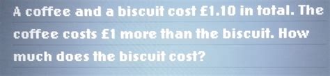 Solved: A coffee and a biscuit cost £1.10 in total. The coffee costs £1 ...