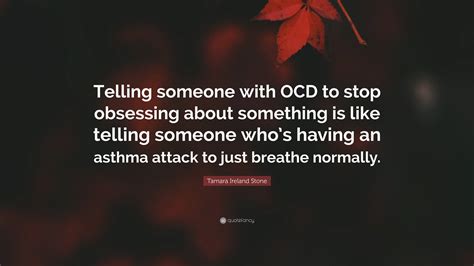 Tamara Ireland Stone Quote: “Telling someone with OCD to stop obsessing about something is like ...