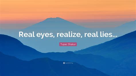 Tupac Shakur Quote: “Real eyes, realize, real lies...”