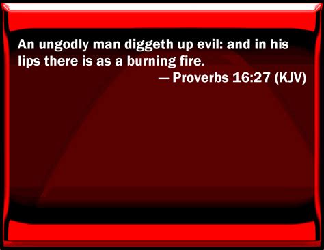 Proverbs 16:27 An ungodly man digs up evil: and in his lips there is as ...