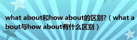 what about和how about的区别?（what about与how about有什么区别）_草根科学网