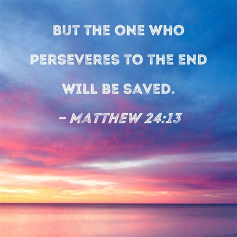 Matthew 24:13 But the one who perseveres to the end will be saved.
