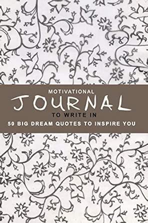 Motivational Journal To Write In: 50 Big Dream Quotes To Inspire You ...