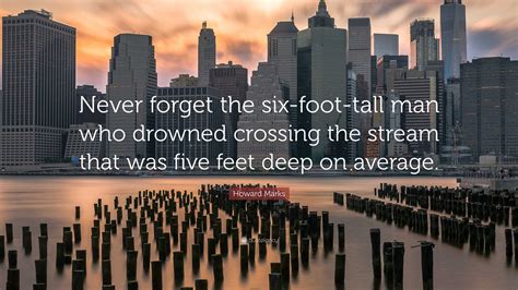 Howard Marks Quote: “Never forget the six-foot-tall man who drowned ...