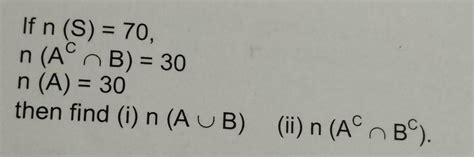 If n (S) = 70, n (A(c)ΠB) = 30 n (A) = 30 then find (i) n (AUB) (ii) n ...