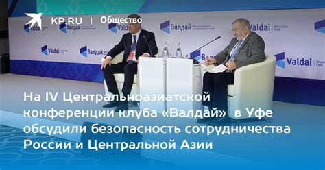 На IV Центральноазиатской конференции клуба «Валдай» в Уфе обсудили ...