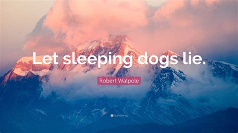 Robert Walpole Quote: “Let sleeping dogs lie.”