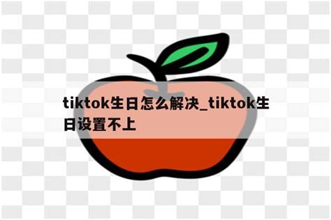 tiktok生日怎么解决_tiktok生日设置不上 - 苹果APP下载 - APPid共享网