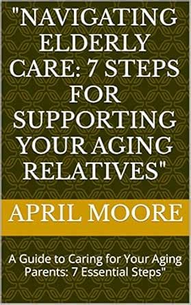 "Navigating Elderly Care: 7 Steps for Supporting Your Aging Relatives ...