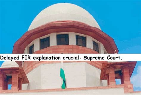 Delayed FIR explanation crucial: Supreme Court.