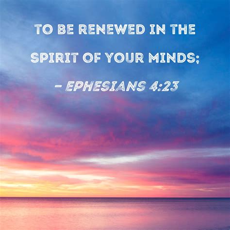 Ephesians 4:23 to be renewed in the spirit of your minds;