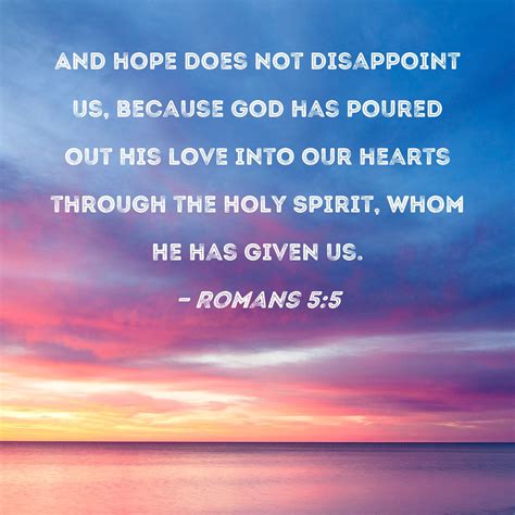Romans 5:5 And hope does not disappoint us, because God has poured out ...