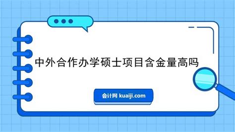 中外合作办学硕士项目含金量高吗-会计网