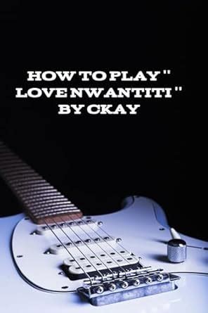 HOW TO PLAY ''LOVE NWANTITI'' BY CKAY eBook : STUDIO, CITATION: Amazon ...