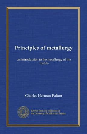 Principles of metallurgy: an introduction to the metallurgy of the ...
