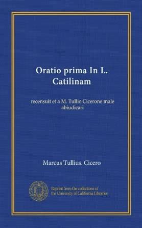 Oratio prima In L. Catilinam (Vol-1): recensuit et a M. Tullio Cicerone ...