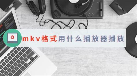 mkv格式用什么播放器可以播放？简单一招教会你-江下办公