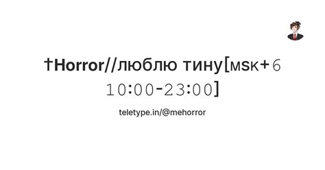 †𝗛𝗼𝗿𝗿𝗼𝗿//люблю тину[ᴍsᴋ+𝟼 𝟷𝟶:𝟶𝟶-𝟸𝟹:𝟶𝟶] — Teletype