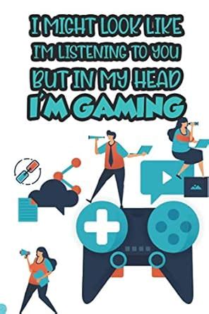 I Might Look Like I'm Listening But In My Head I'm Gaming: A Gamer's ...