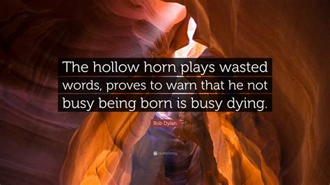 Bob Dylan Quote: “The hollow horn plays wasted words, proves to warn ...