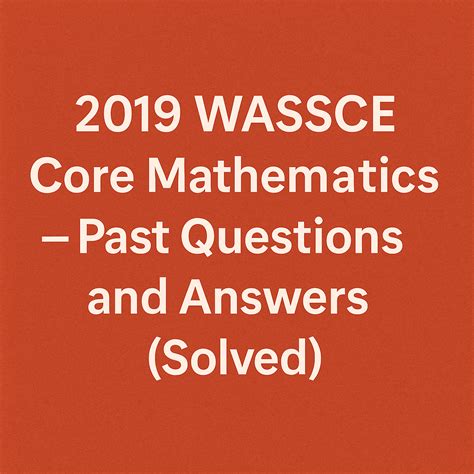 🧮 2019 WASSCE Core Mathematics –Past Questions and Answers (Solved)