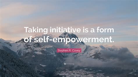 Stephen R. Covey Quote: “Taking initiative is a form of self-empowerment.”