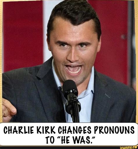 Iq CHARLIE KIRK CHANGES PRONOUNS TO "HE WAS." - iFunny