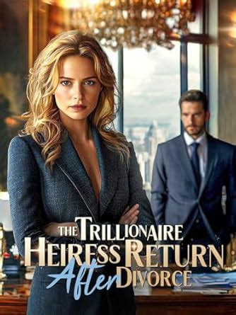 The Trillionaire Heiress Return After Divorce: A Second-Chance ...