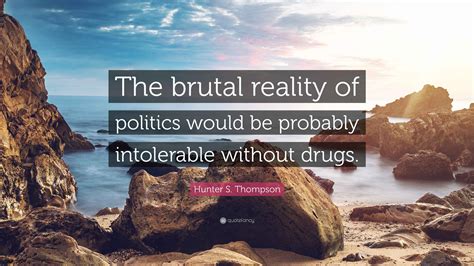 Hunter S. Thompson Quote: “The brutal reality of politics would be ...