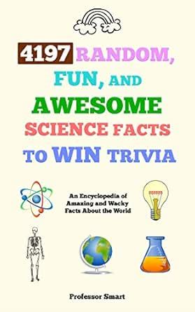 4197 Random, Fun, and Awesome Science Facts to Win Trivia: An ...